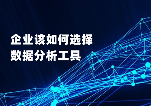企業應該從這四個方面考慮，選擇適合自己的數據分析工具